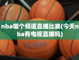 nba哪个频道直播比赛(今天nba有电视直播吗)
