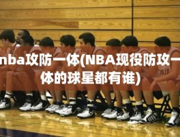 nba攻防一体(NBA现役防攻一体的球星都有谁)