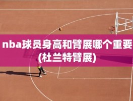 nba球员身高和臂展哪个重要(杜兰特臂展)