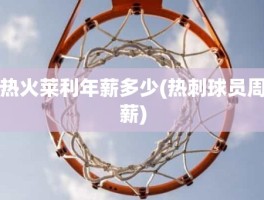 热火莱利年薪多少(热刺球员周薪)