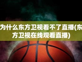 为什么东方卫视看不了直播(东方卫视在线观看直播)