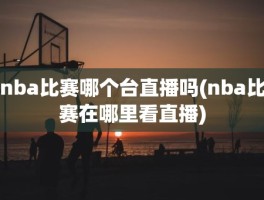 nba比赛哪个台直播吗(nba比赛在哪里看直播)