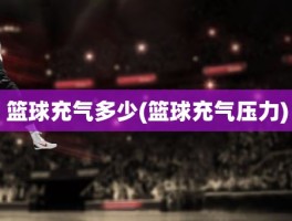 篮球充气多少(篮球充气压力)