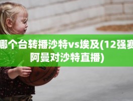 哪个台转播沙特vs埃及(12强赛阿曼对沙特直播)