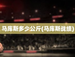 马库斯多少公斤(马库斯战绩)
