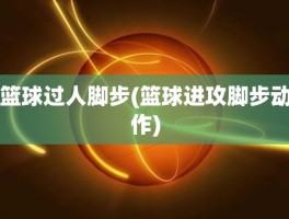 篮球过人脚步(篮球进攻脚步动作)