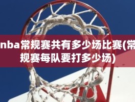 nba常规赛共有多少场比赛(常规赛每队要打多少场)
