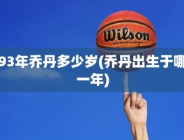 93年乔丹多少岁(乔丹出生于哪一年)