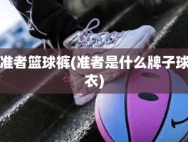 准者篮球裤(准者是什么牌子球衣)