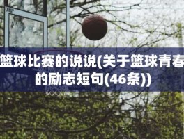 篮球比赛的说说(关于篮球青春的励志短句(46条))