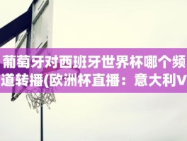 葡萄牙对西班牙世界杯哪个频道转播(欧洲杯直播：意大利VS西班牙)