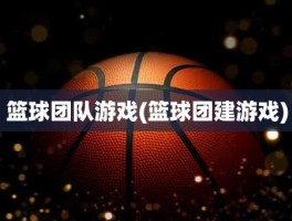 篮球团队游戏(篮球团建游戏)