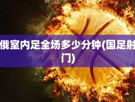 俄室内足全场多少分钟(国足射门)