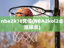 nba2k18充值(NBA2kol2必涨球员)
