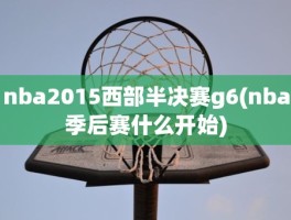 nba2015西部半决赛g6(nba季后赛什么开始)