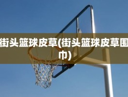 街头篮球皮草(街头篮球皮草围巾)