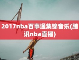 2017nba百事通集锦音乐(腾讯nba直播)