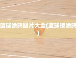 篮球涂鸦图片大全(篮球板涂鸦)