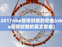 2017nba暂停时放的歌曲(nba暂停时放的英文歌曲)