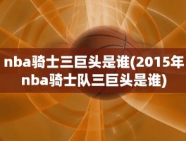 nba骑士三巨头是谁(2015年nba骑士队三巨头是谁)