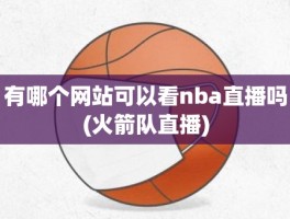 有哪个网站可以看nba直播吗(火箭队直播)