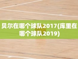 贝尔在哪个球队2017(库里在哪个球队2019)