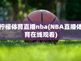 柠檬体育直播nba(NBA直播体育在线观看)