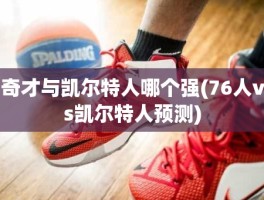 奇才与凯尔特人哪个强(76人vs凯尔特人预测)
