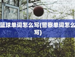 篮球单词怎么写(警察单词怎么写)