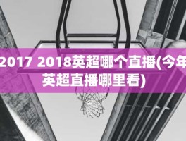 2017 2018英超哪个直播(今年英超直播哪里看)
