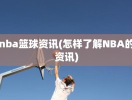 nba篮球资讯(怎样了解NBA的资讯)