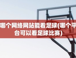哪个网络网站能看足球(哪个平台可以看足球比赛)