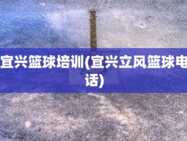 宜兴篮球培训(宜兴立风篮球电话)