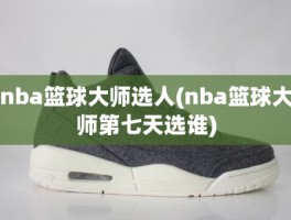 nba篮球大师选人(nba篮球大师第七天选谁)