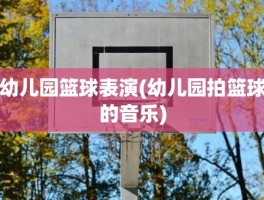 幼儿园篮球表演(幼儿园拍篮球的音乐)