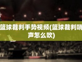 篮球裁判手势视频(篮球裁判哨声怎么吹)