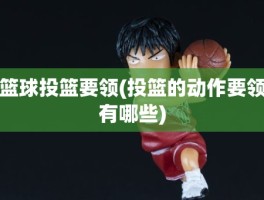 篮球投篮要领(投篮的动作要领有哪些)