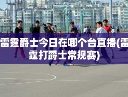 雷霆爵士今日在哪个台直播(雷霆打爵士常规赛)