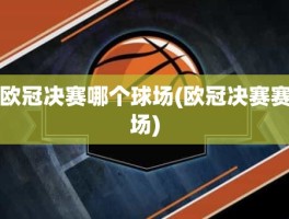 欧冠决赛哪个球场(欧冠决赛赛场)