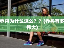 乔丹为什么这么？？(乔丹有多伟大)