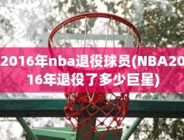 2016年nba退役球员(NBA2016年退役了多少巨星)