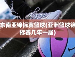 东南亚锦标赛篮球(亚洲篮球锦标赛几年一届)