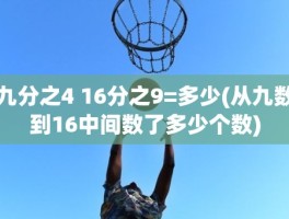 九分之4 16分之9=多少(从九数到16中间数了多少个数)