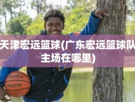 天津宏远篮球(广东宏远篮球队主场在哪里)