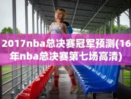 2017nba总决赛冠军预测(16年nba总决赛第七场高清)