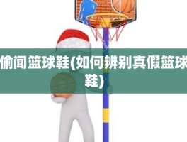 偷闻篮球鞋(如何辨别真假篮球鞋)