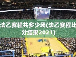 法乙赛程共多少场(法乙赛程比分结果2021)