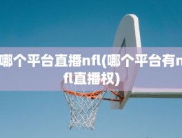 哪个平台直播nfl(哪个平台有nfl直播权)