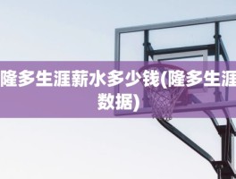 隆多生涯薪水多少钱(隆多生涯数据)