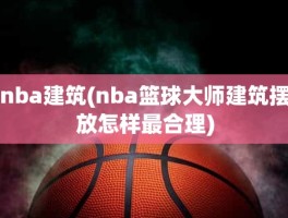 nba建筑(nba篮球大师建筑摆放怎样最合理)